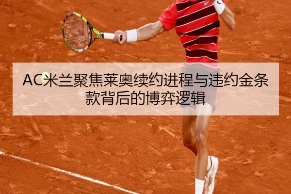 AC米兰聚焦莱奥续约进程与违约金条款背后的博弈逻辑