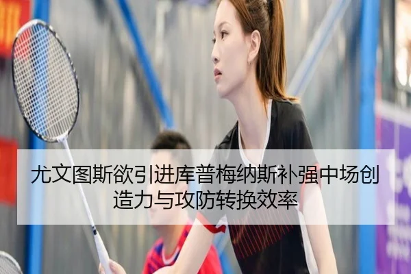 尤文图斯欲引进库普梅纳斯补强中场创造力与攻防转换效率