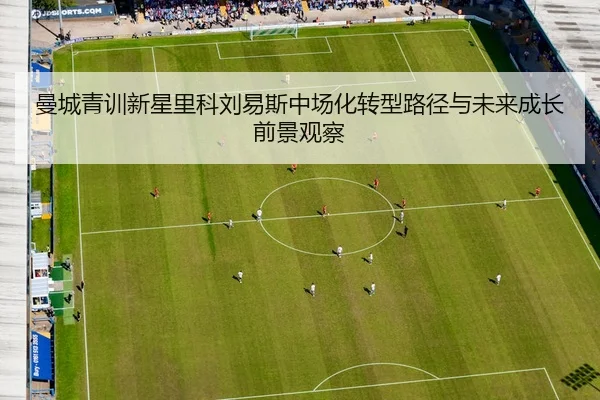 曼城青训新星里科刘易斯中场化转型路径与未来成长前景观察