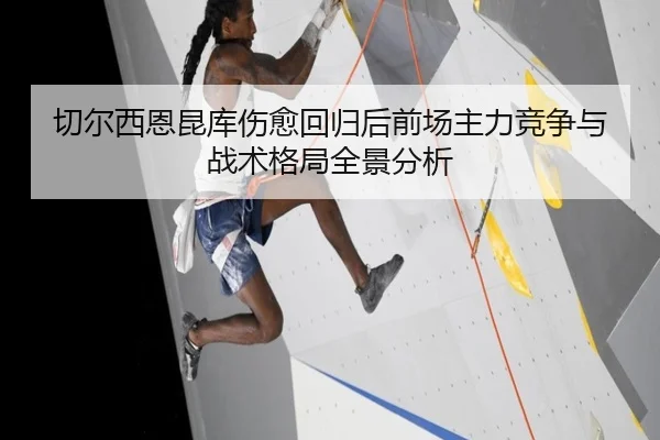切尔西恩昆库伤愈回归后前场主力竞争与战术格局全景分析
