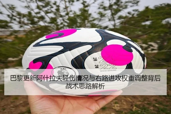 巴黎更新阿什拉夫轻伤情况与右路进攻权重调整背后战术思路解析