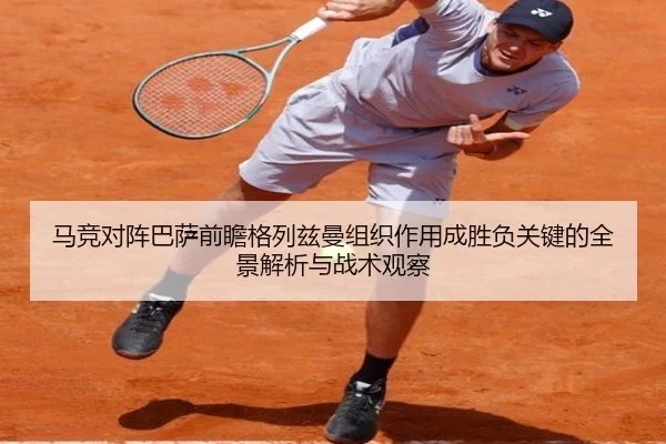 马竞对阵巴萨前瞻格列兹曼组织作用成胜负关键的全景解析与战术观察