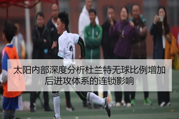 太阳内部深度分析杜兰特无球比例增加后进攻体系的连锁影响