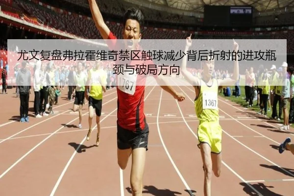 尤文复盘弗拉霍维奇禁区触球减少背后折射的进攻瓶颈与破局方向