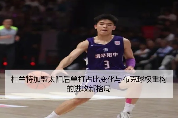 杜兰特加盟太阳后单打占比变化与布克球权重构的进攻新格局